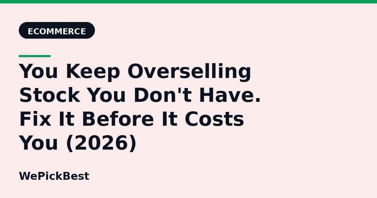 You Keep Overselling Stock You Don't Have. Fix It Before It Costs You (2026)
